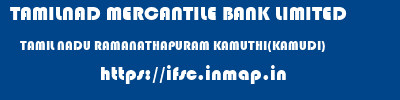 TAMILNAD MERCANTILE BANK LIMITED  TAMIL NADU RAMANATHAPURAM KAMUTHI(KAMUDI)   ifsc code